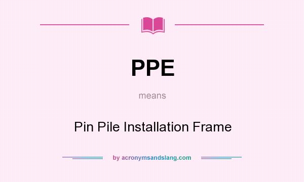 What does PPE mean? It stands for Pin Pile Installation Frame