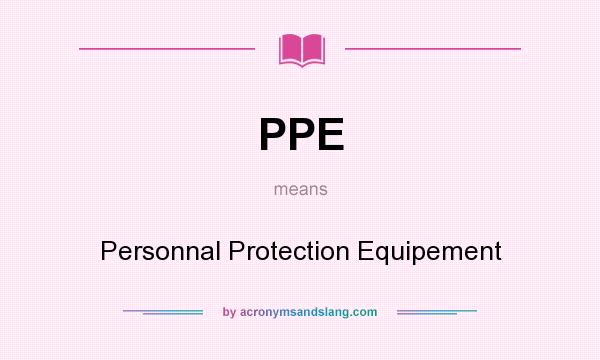 What does PPE mean? It stands for Personnal Protection Equipement