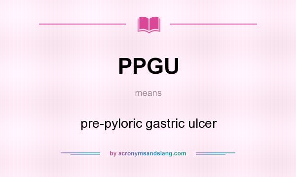 What does PPGU mean? It stands for pre-pyloric gastric ulcer