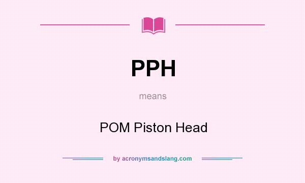 What does PPH mean? It stands for POM Piston Head
