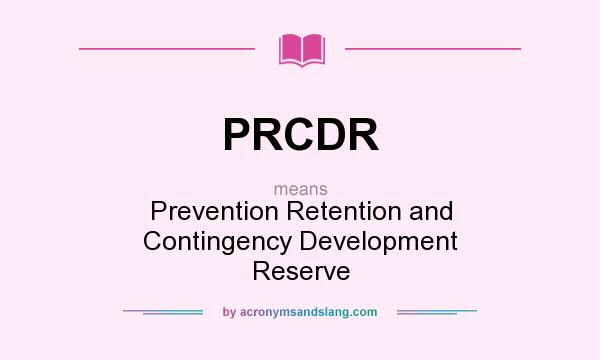 What does PRCDR mean? It stands for Prevention Retention and Contingency Development Reserve