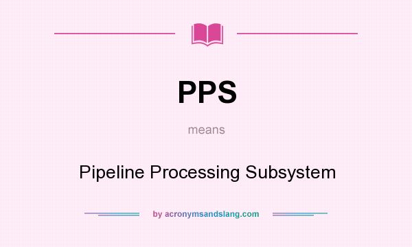 What does PPS mean? It stands for Pipeline Processing Subsystem