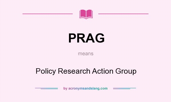 What does PRAG mean? It stands for Policy Research Action Group