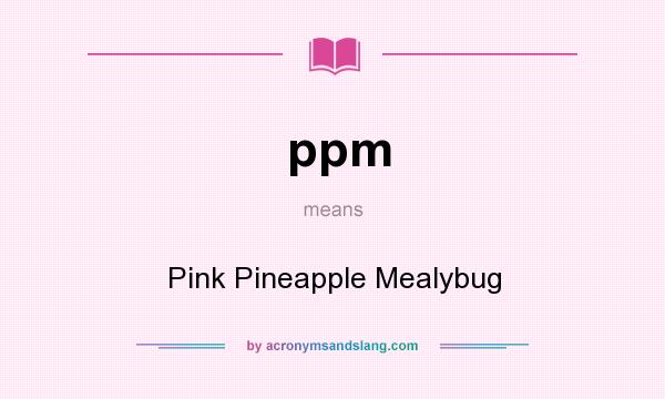 What does ppm mean? It stands for Pink Pineapple Mealybug