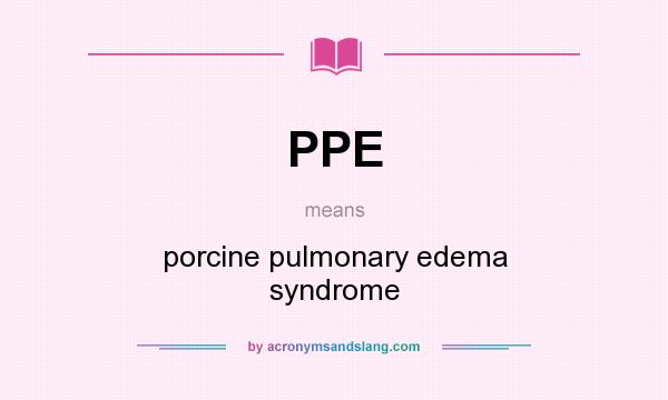What does PPE mean? It stands for porcine pulmonary edema syndrome