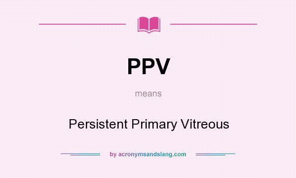 What does PPV mean? It stands for Persistent Primary Vitreous