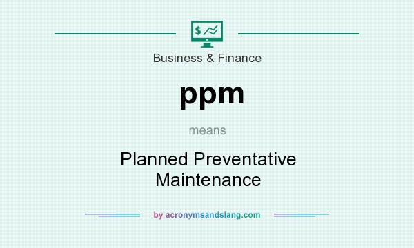 What does ppm mean? It stands for Planned Preventative Maintenance