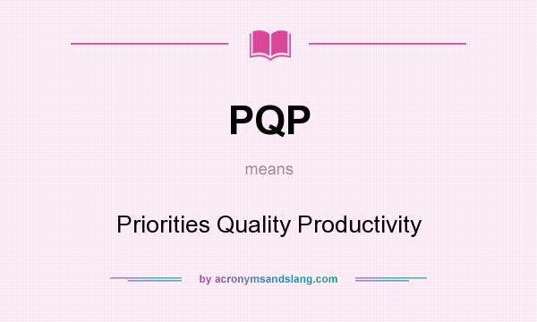 What does PQP mean? It stands for Priorities Quality Productivity