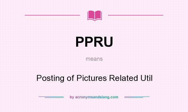 What does PPRU mean? It stands for Posting of Pictures Related Util