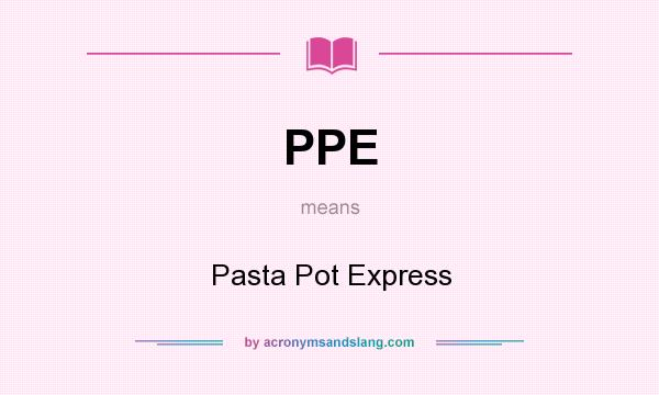 What does PPE mean? It stands for Pasta Pot Express