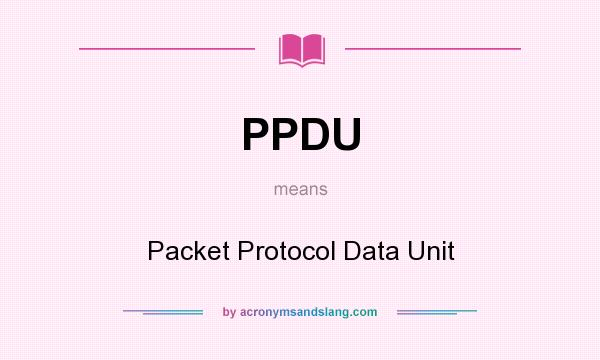 What does PPDU mean? It stands for Packet Protocol Data Unit