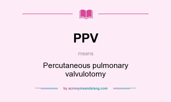 What does PPV mean? It stands for Percutaneous pulmonary valvulotomy