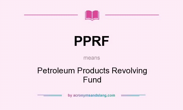 What does PPRF mean? It stands for Petroleum Products Revolving Fund