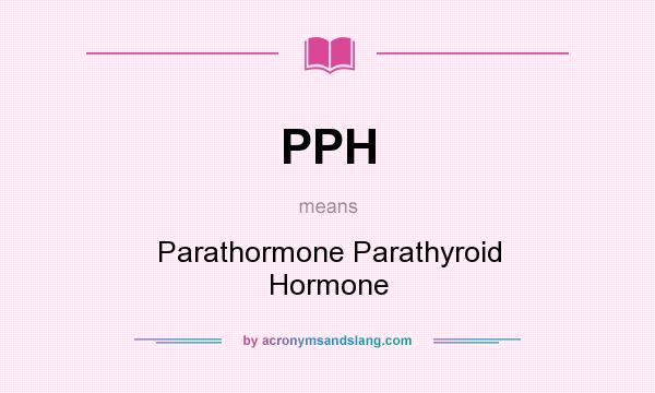 What does PPH mean? It stands for Parathormone Parathyroid Hormone