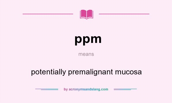 What does ppm mean? It stands for potentially premalignant mucosa