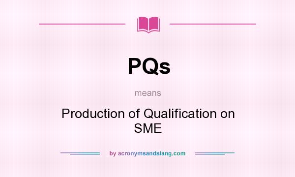 What does PQs mean? It stands for Production of Qualification on SME