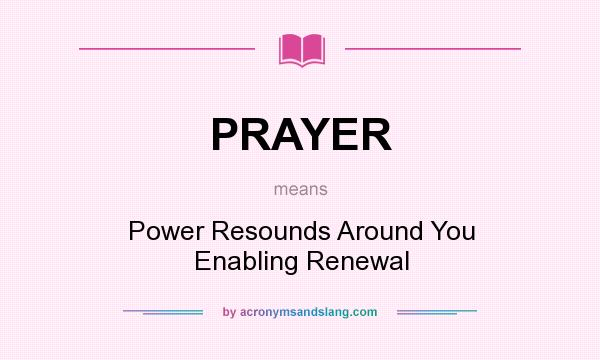 What does PRAYER mean? It stands for Power Resounds Around You Enabling Renewal