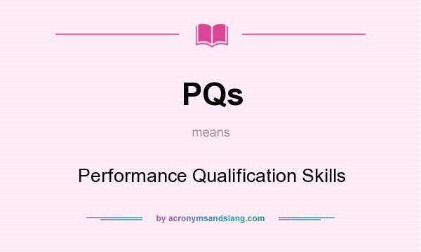 What does PQs mean? It stands for Performance Qualification Skills
