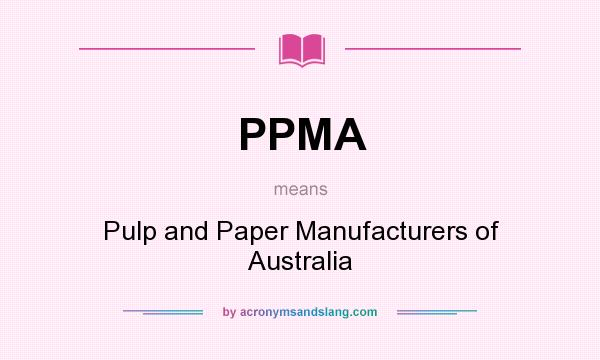 What does PPMA mean? It stands for Pulp and Paper Manufacturers of Australia