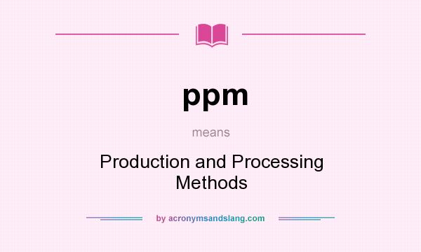 What does ppm mean? It stands for Production and Processing Methods