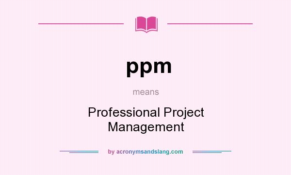 What does ppm mean? It stands for Professional Project Management