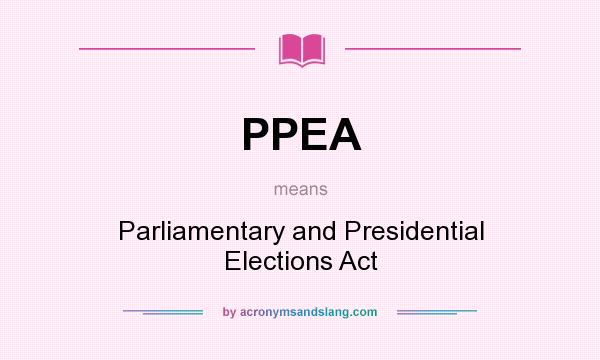What does PPEA mean? It stands for Parliamentary and Presidential Elections Act
