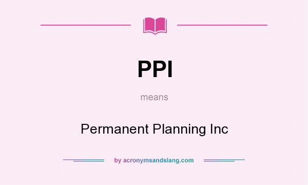 What does PPI mean? It stands for Permanent Planning Inc