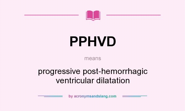 What does PPHVD mean? It stands for progressive post-hemorrhagic ventricular dilatation