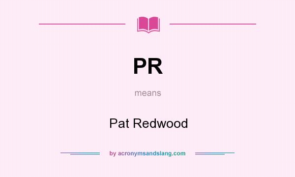 What does PR mean? It stands for Pat Redwood