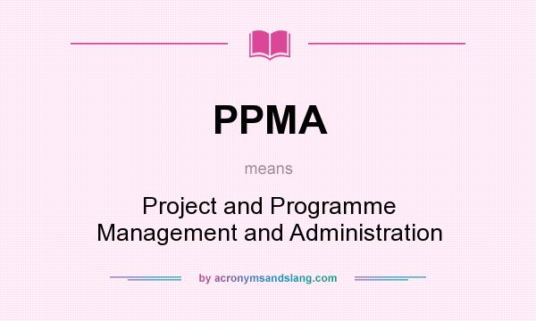 What does PPMA mean? It stands for Project and Programme Management and Administration