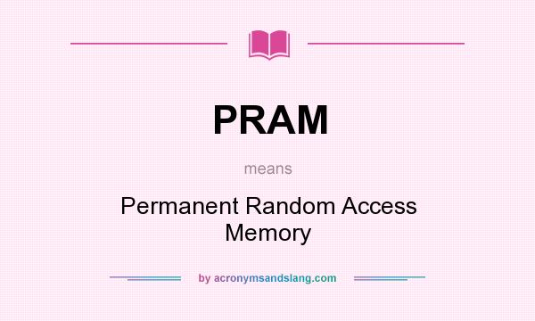 What does PRAM mean? It stands for Permanent Random Access Memory