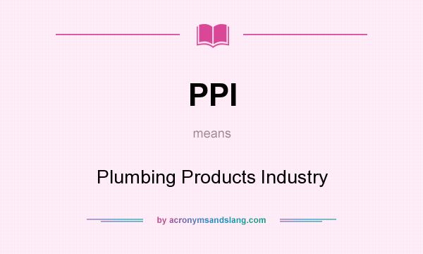 What does PPI mean? It stands for Plumbing Products Industry