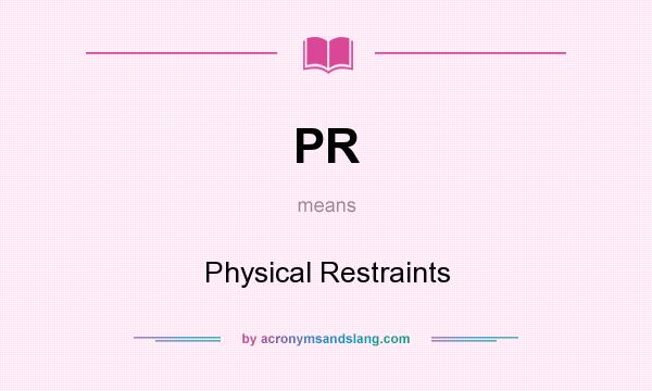 What does PR mean? It stands for Physical Restraints