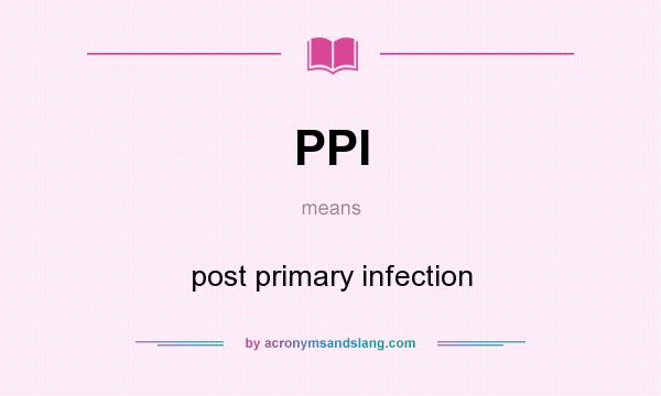 What does PPI mean? It stands for post primary infection