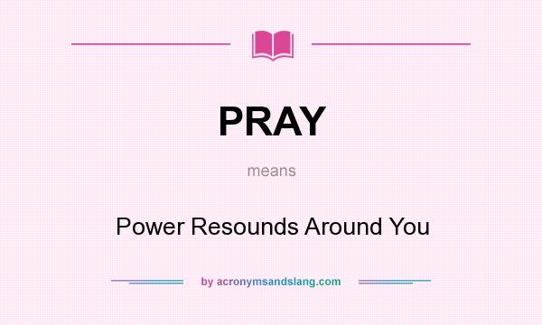 What does PRAY mean? It stands for Power Resounds Around You