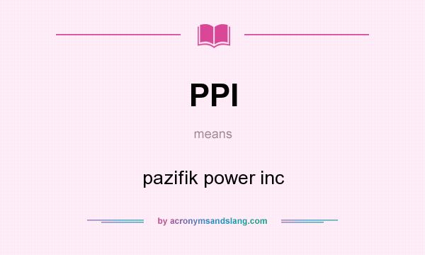 What does PPI mean? It stands for pazifik power inc