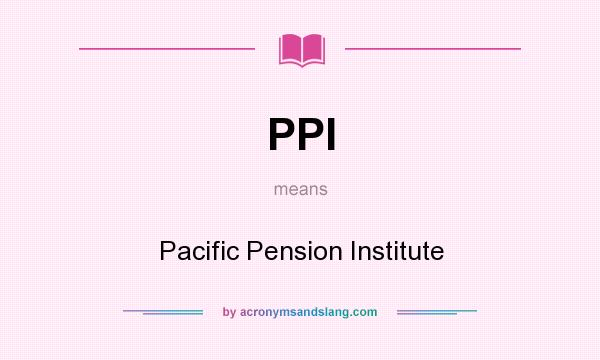 What does PPI mean? It stands for Pacific Pension Institute