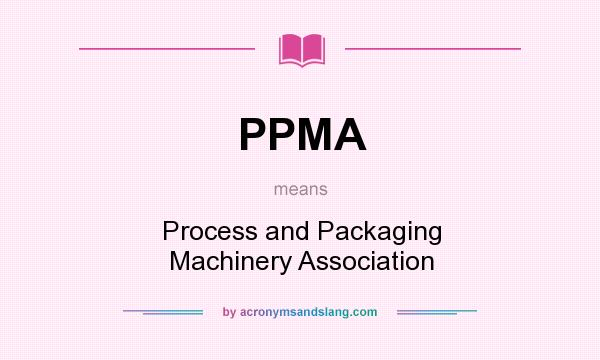 What does PPMA mean? It stands for Process and Packaging Machinery Association