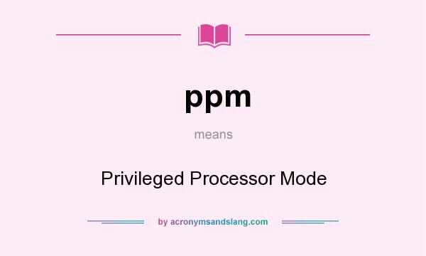 What does ppm mean? It stands for Privileged Processor Mode