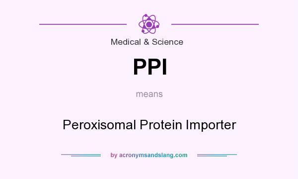 What does PPI mean? It stands for Peroxisomal Protein Importer