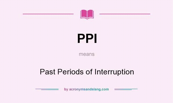 What does PPI mean? It stands for Past Periods of Interruption
