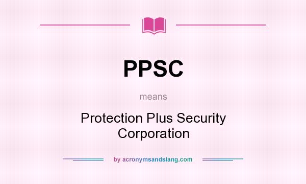 What does PPSC mean? It stands for Protection Plus Security Corporation