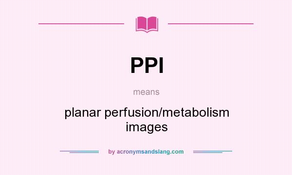 What does PPI mean? It stands for planar perfusion/metabolism images