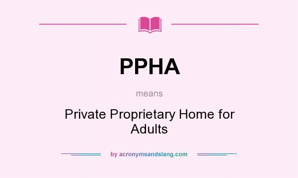What does PPHA mean? It stands for Private Proprietary Home for Adults