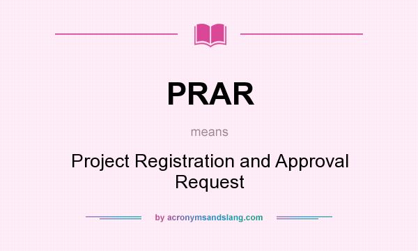 What does PRAR mean? It stands for Project Registration and Approval Request