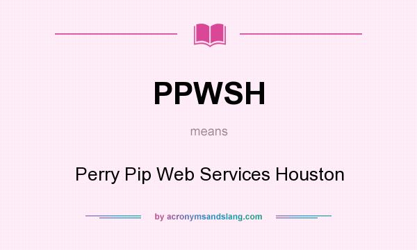 What does PPWSH mean? It stands for Perry Pip Web Services Houston