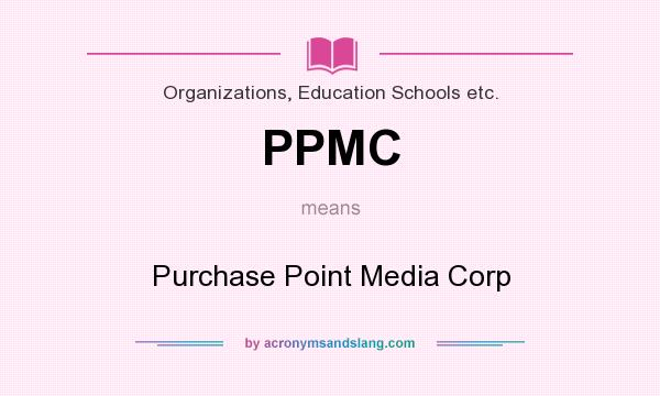 What does PPMC mean? It stands for Purchase Point Media Corp