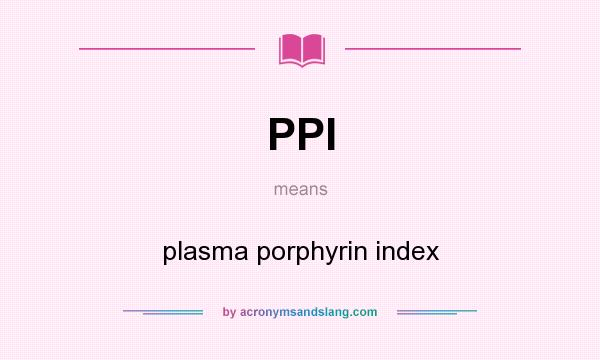 What does PPI mean? It stands for plasma porphyrin index
