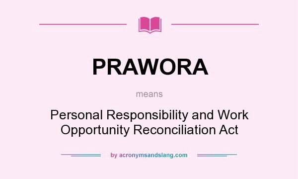 What does PRAWORA mean? It stands for Personal Responsibility and Work Opportunity Reconciliation Act