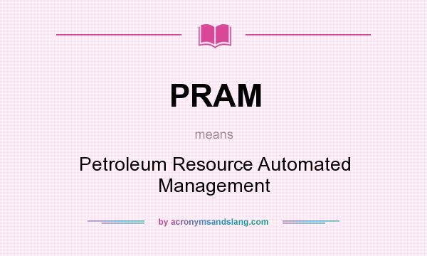 What does PRAM mean? It stands for Petroleum Resource Automated Management